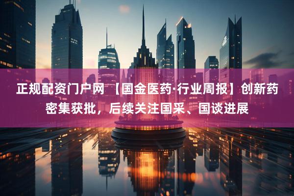 正规配资门户网 【国金医药·行业周报】创新药密集获批，后续关注国采、国谈进展