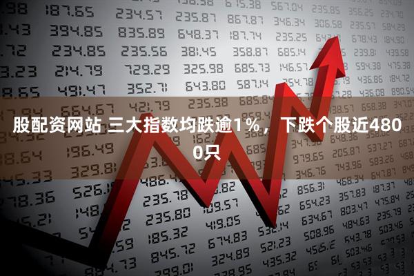 股配资网站 三大指数均跌逾1％，下跌个股近4800只