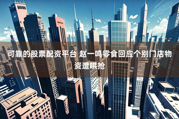 可靠的股票配资平台 赵一鸣零食回应个别门店物资遭哄抢