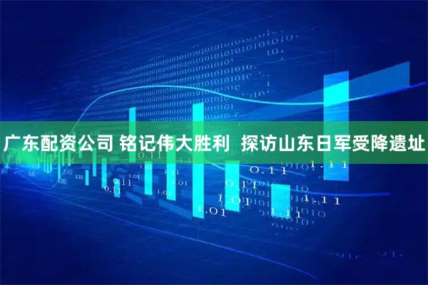 广东配资公司 铭记伟大胜利  探访山东日军受降遗址