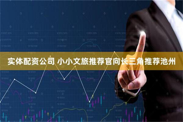 实体配资公司 小小文旅推荐官向长三角推荐池州