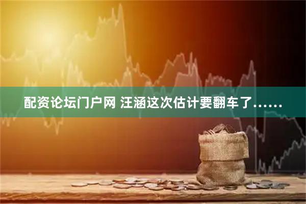 配资论坛门户网 汪涵这次估计要翻车了……