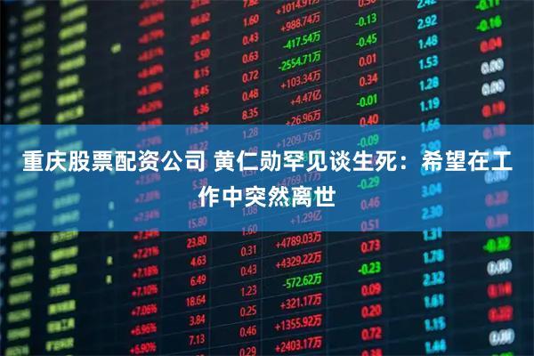 重庆股票配资公司 黄仁勋罕见谈生死：希望在工作中突然离世